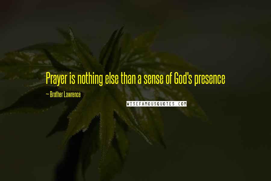 Brother Lawrence Quotes: Prayer is nothing else than a sense of God's presence