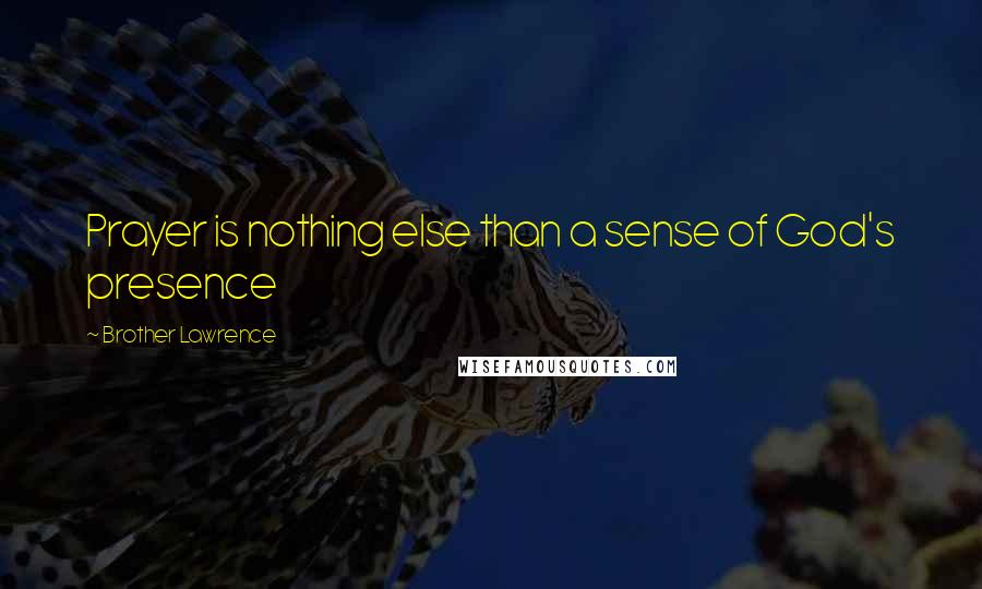 Brother Lawrence Quotes: Prayer is nothing else than a sense of God's presence