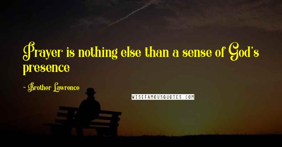 Brother Lawrence Quotes: Prayer is nothing else than a sense of God's presence