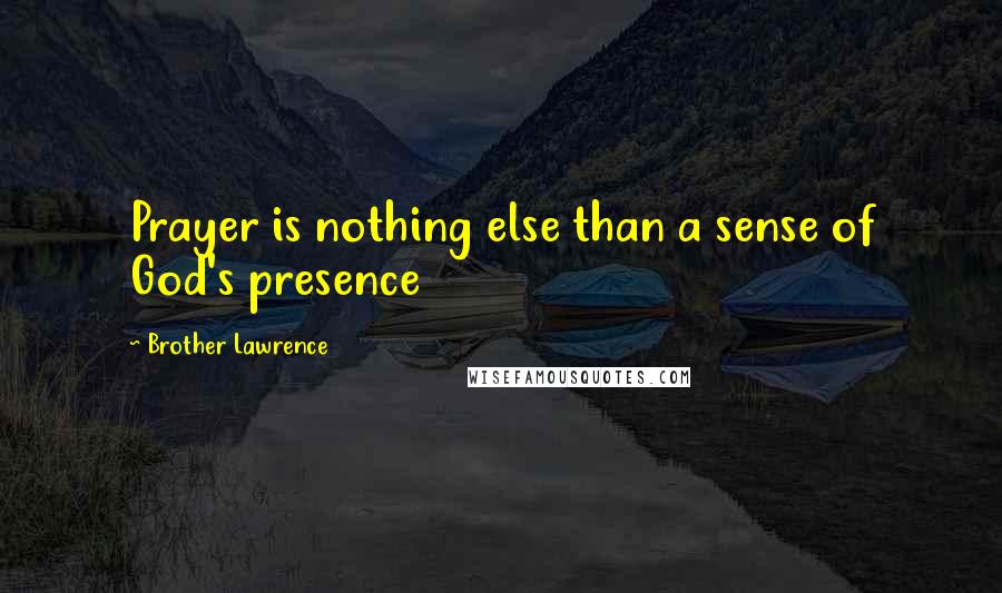 Brother Lawrence Quotes: Prayer is nothing else than a sense of God's presence