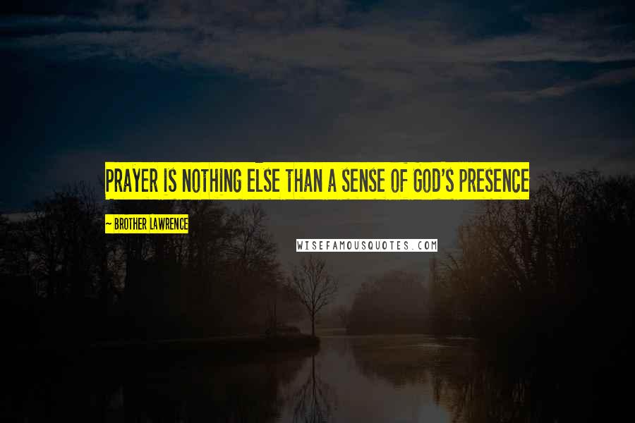 Brother Lawrence Quotes: Prayer is nothing else than a sense of God's presence