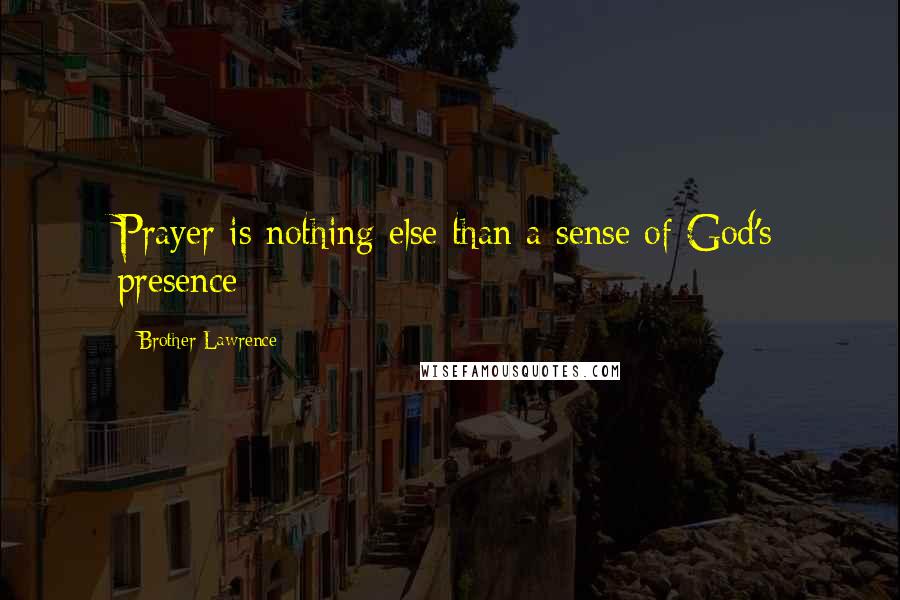 Brother Lawrence Quotes: Prayer is nothing else than a sense of God's presence