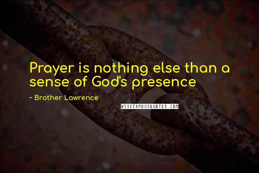 Brother Lawrence Quotes: Prayer is nothing else than a sense of God's presence