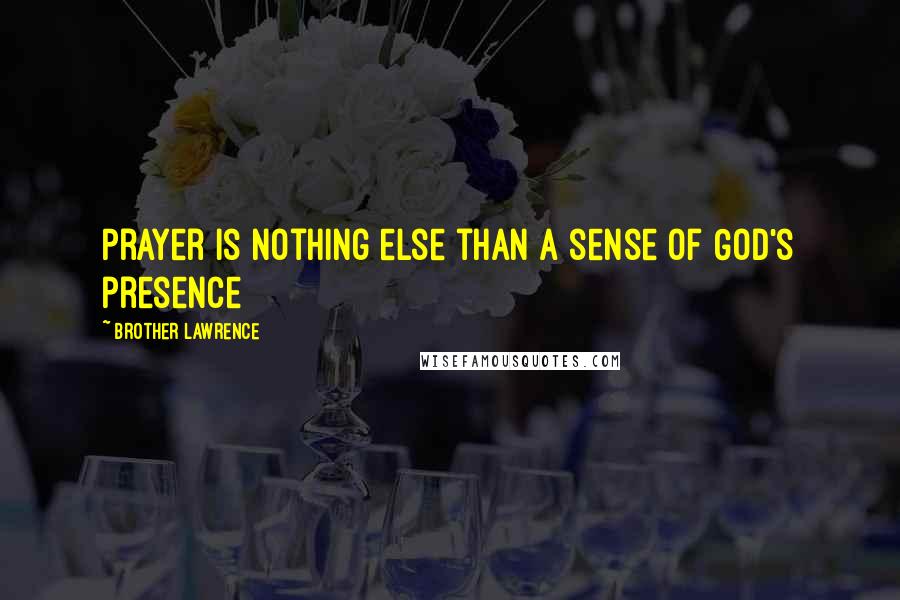 Brother Lawrence Quotes: Prayer is nothing else than a sense of God's presence