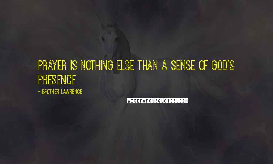 Brother Lawrence Quotes: Prayer is nothing else than a sense of God's presence