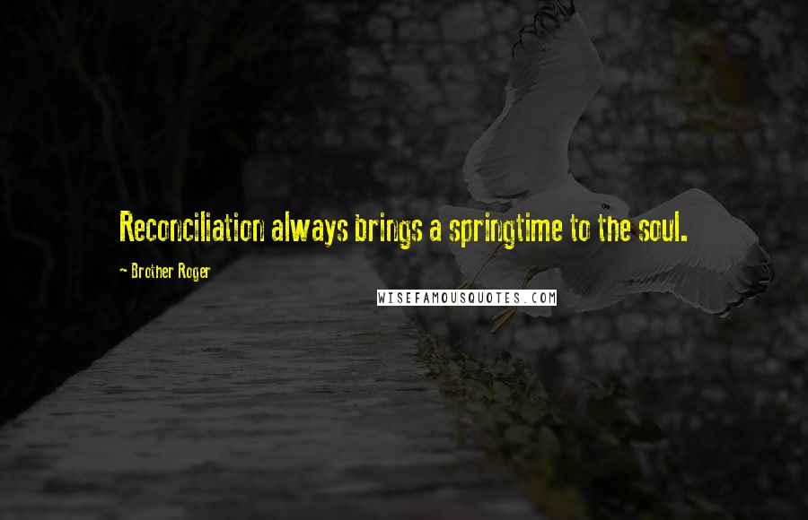 Brother Roger Quotes: Reconciliation always brings a springtime to the soul.