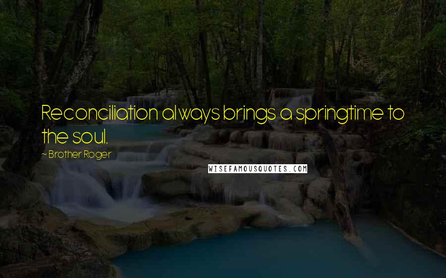 Brother Roger Quotes: Reconciliation always brings a springtime to the soul.