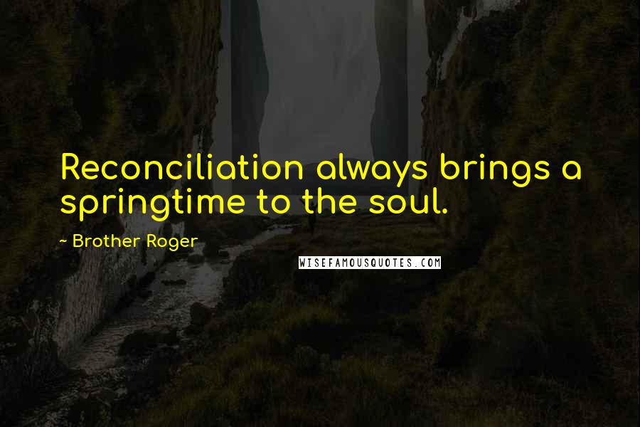 Brother Roger Quotes: Reconciliation always brings a springtime to the soul.