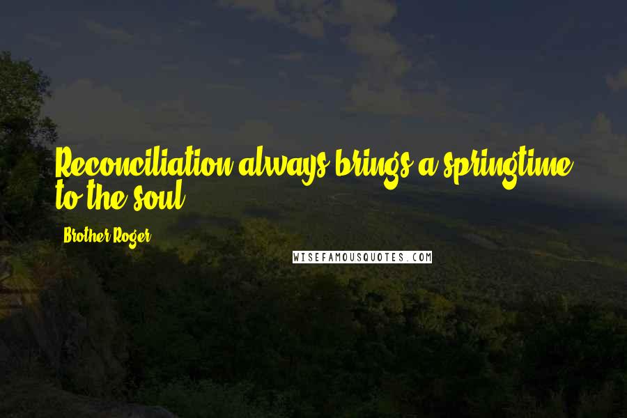Brother Roger Quotes: Reconciliation always brings a springtime to the soul.