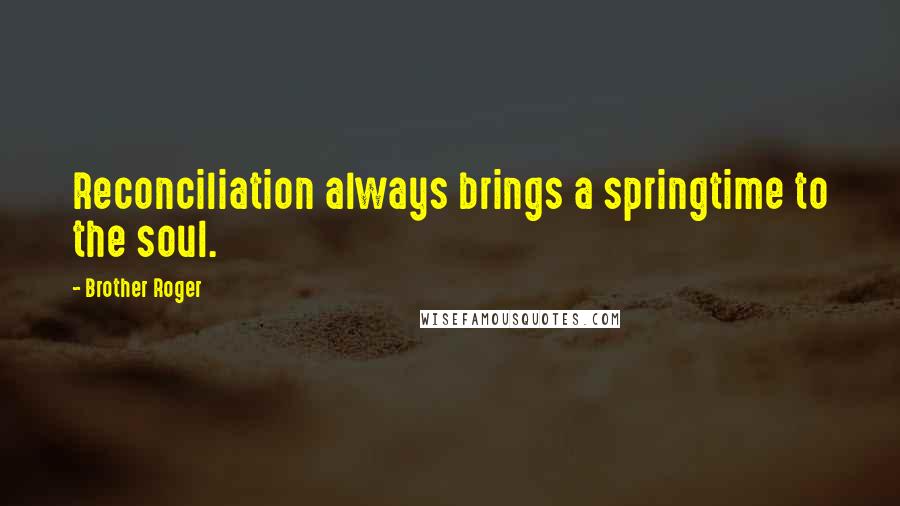 Brother Roger Quotes: Reconciliation always brings a springtime to the soul.
