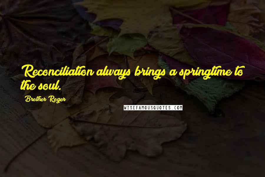 Brother Roger Quotes: Reconciliation always brings a springtime to the soul.
