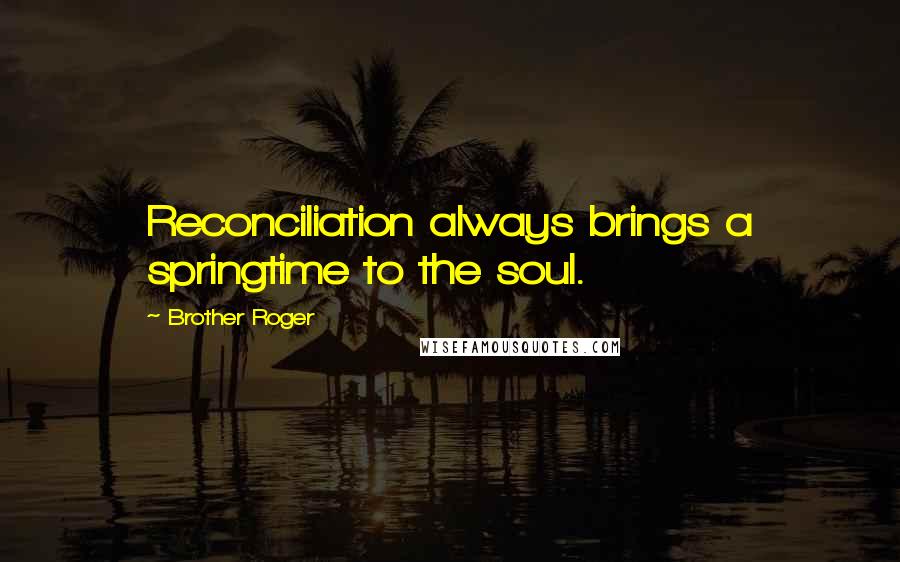 Brother Roger Quotes: Reconciliation always brings a springtime to the soul.