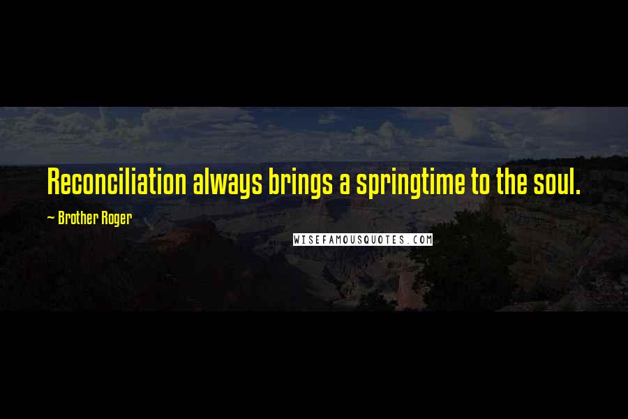 Brother Roger Quotes: Reconciliation always brings a springtime to the soul.