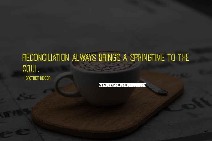 Brother Roger Quotes: Reconciliation always brings a springtime to the soul.