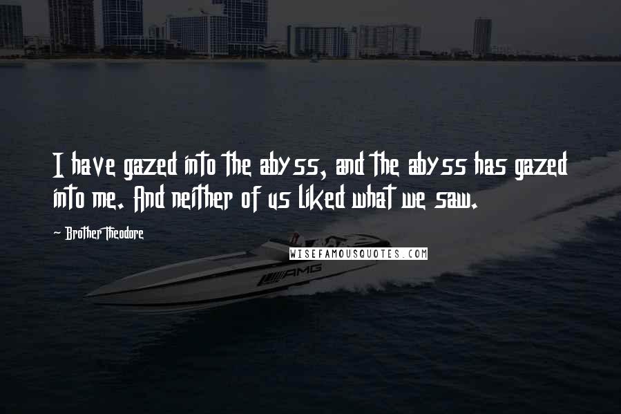 Brother Theodore Quotes: I have gazed into the abyss, and the abyss has gazed into me. And neither of us liked what we saw.