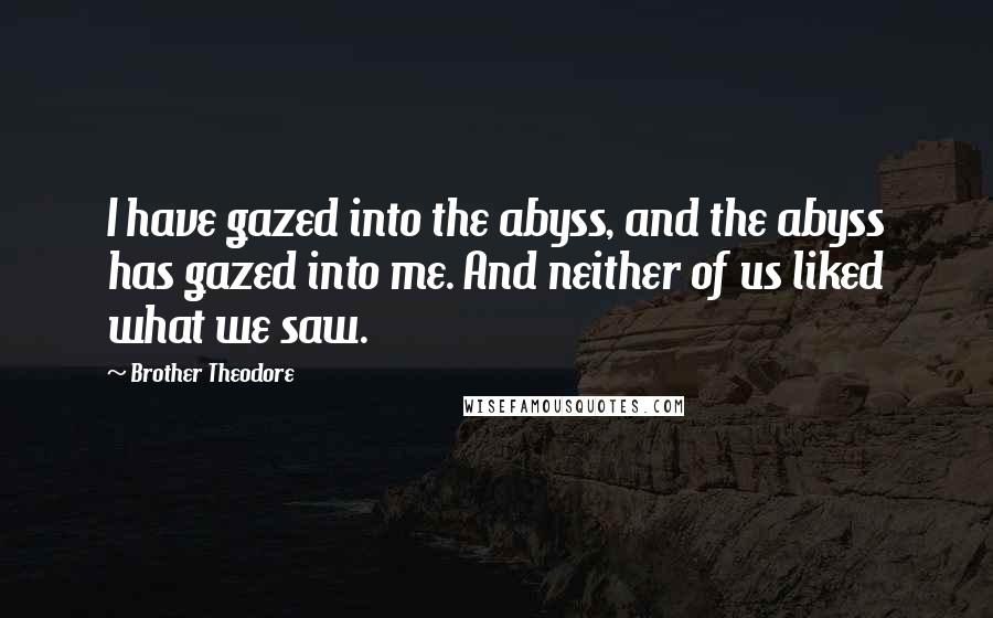 Brother Theodore Quotes: I have gazed into the abyss, and the abyss has gazed into me. And neither of us liked what we saw.