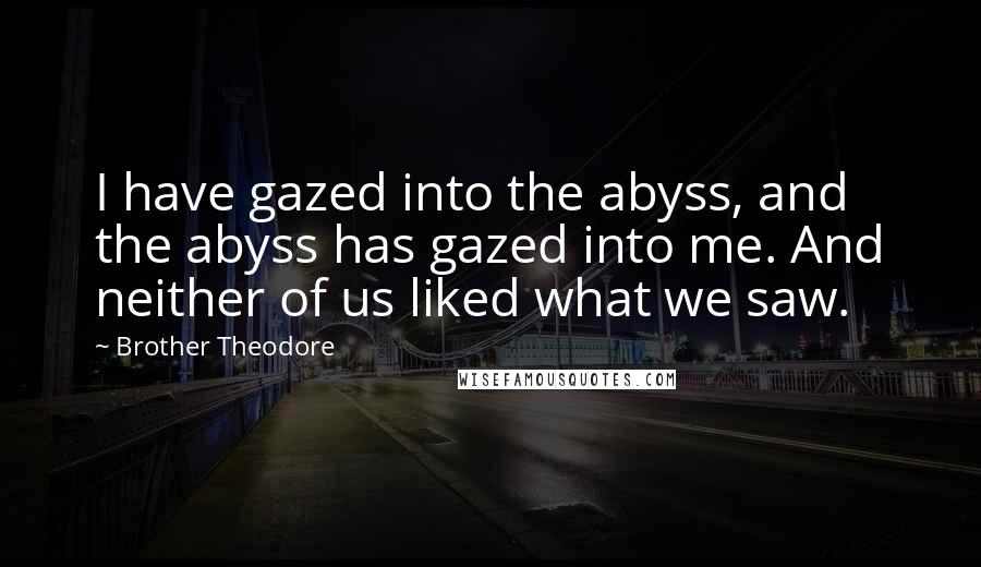 Brother Theodore Quotes: I have gazed into the abyss, and the abyss has gazed into me. And neither of us liked what we saw.