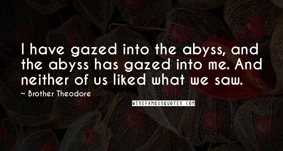 Brother Theodore Quotes: I have gazed into the abyss, and the abyss has gazed into me. And neither of us liked what we saw.