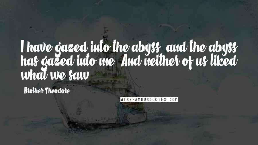 Brother Theodore Quotes: I have gazed into the abyss, and the abyss has gazed into me. And neither of us liked what we saw.