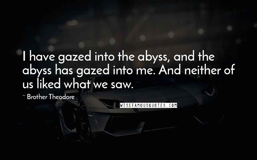 Brother Theodore Quotes: I have gazed into the abyss, and the abyss has gazed into me. And neither of us liked what we saw.