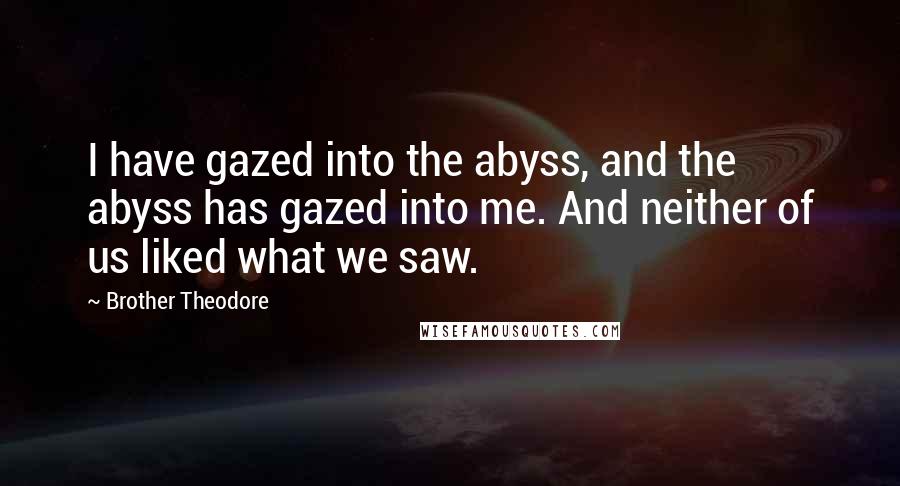 Brother Theodore Quotes: I have gazed into the abyss, and the abyss has gazed into me. And neither of us liked what we saw.