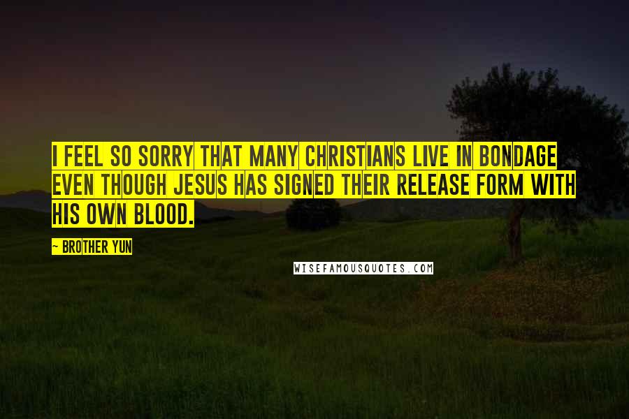 Brother Yun Quotes: I feel so sorry that many Christians live in bondage even though Jesus has signed their release form with His own blood.