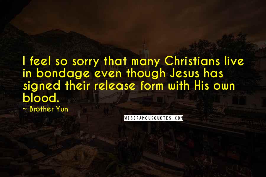 Brother Yun Quotes: I feel so sorry that many Christians live in bondage even though Jesus has signed their release form with His own blood.