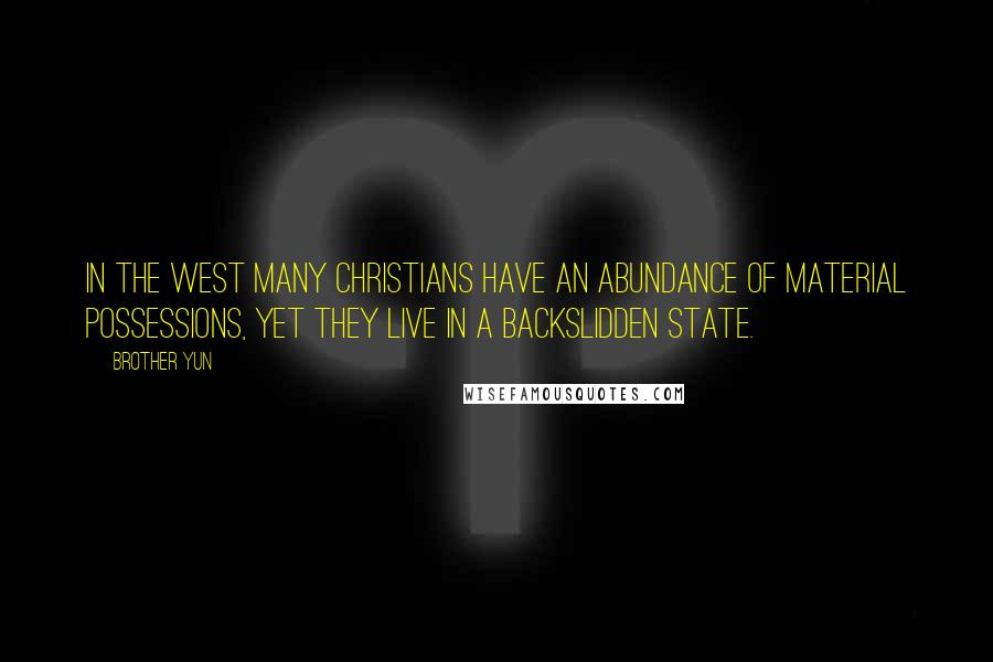 Brother Yun Quotes: In the West many Christians have an abundance of material possessions, yet they live in a backslidden state.