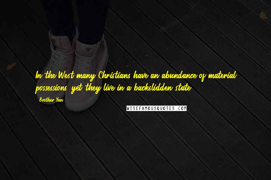 Brother Yun Quotes: In the West many Christians have an abundance of material possessions, yet they live in a backslidden state.