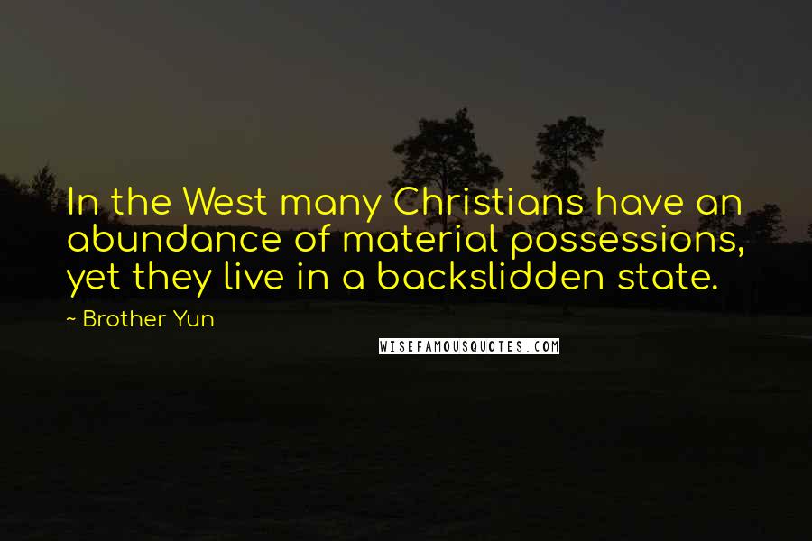 Brother Yun Quotes: In the West many Christians have an abundance of material possessions, yet they live in a backslidden state.