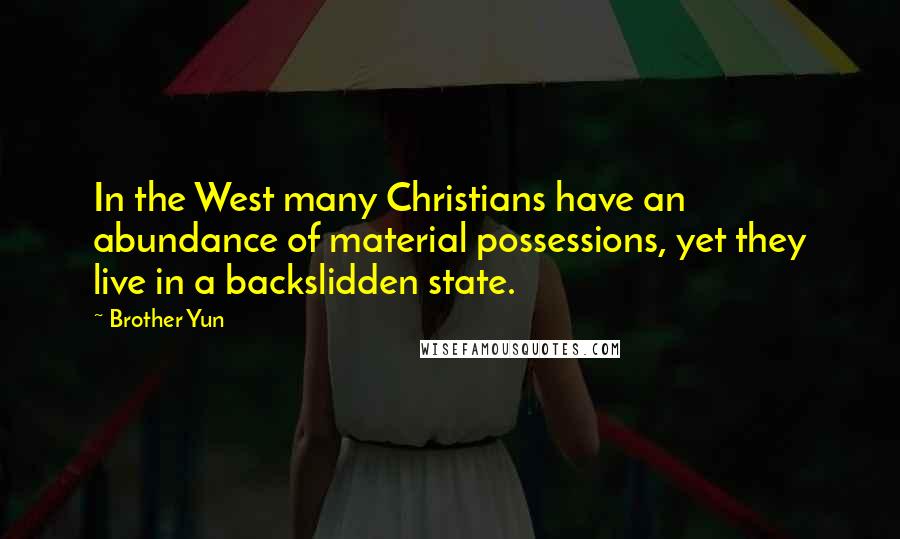 Brother Yun Quotes: In the West many Christians have an abundance of material possessions, yet they live in a backslidden state.