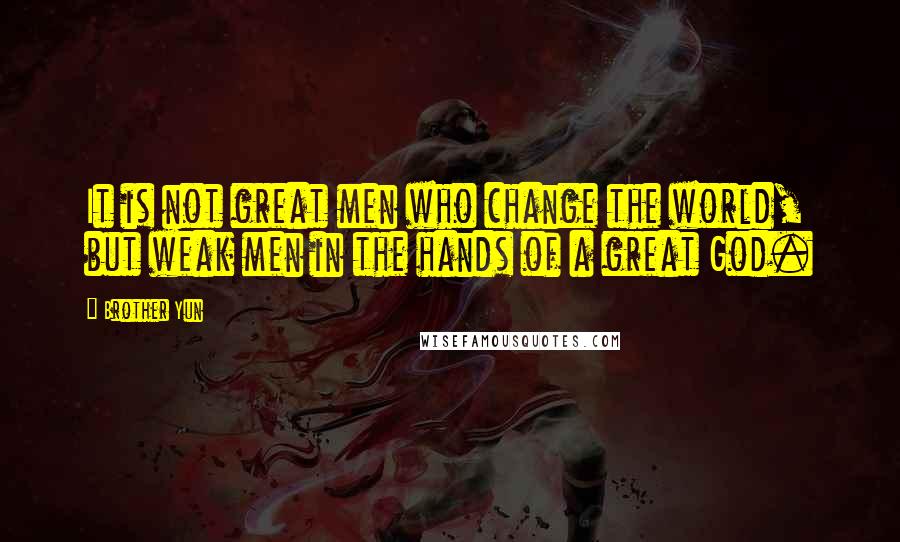 Brother Yun Quotes: It is not great men who change the world, but weak men in the hands of a great God.