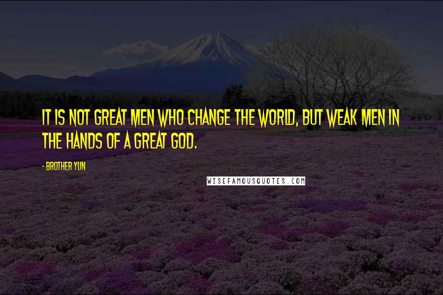 Brother Yun Quotes: It is not great men who change the world, but weak men in the hands of a great God.