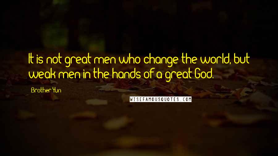 Brother Yun Quotes: It is not great men who change the world, but weak men in the hands of a great God.