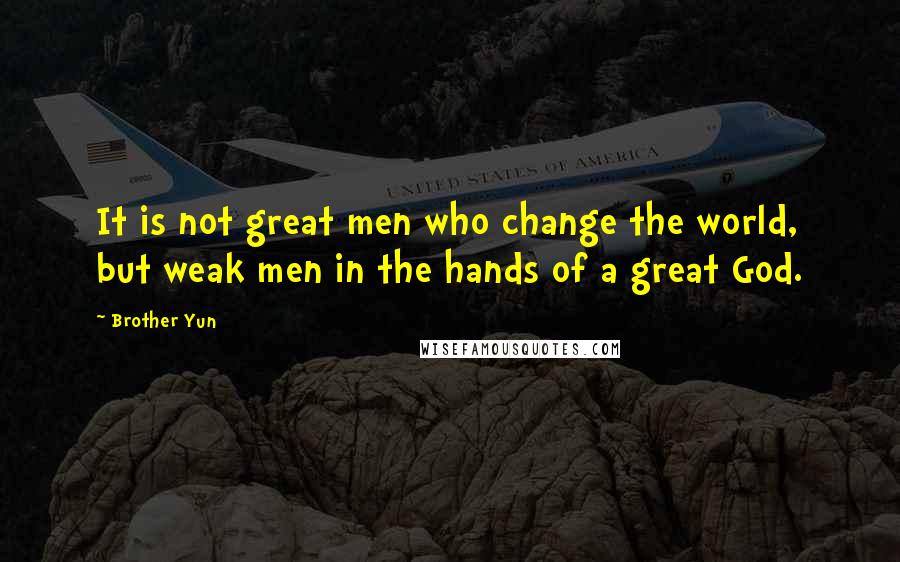 Brother Yun Quotes: It is not great men who change the world, but weak men in the hands of a great God.