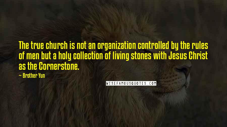 Brother Yun Quotes: The true church is not an organization controlled by the rules of men but a holy collection of living stones with Jesus Christ as the Cornerstone.