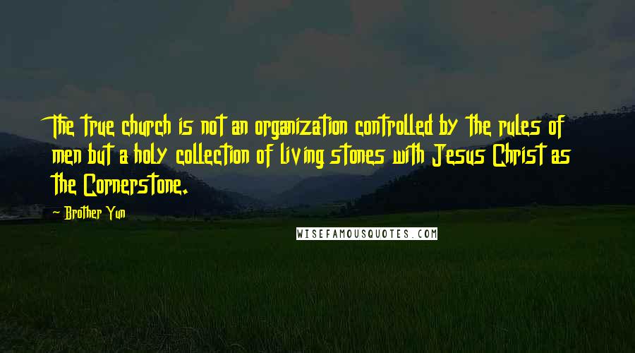 Brother Yun Quotes: The true church is not an organization controlled by the rules of men but a holy collection of living stones with Jesus Christ as the Cornerstone.