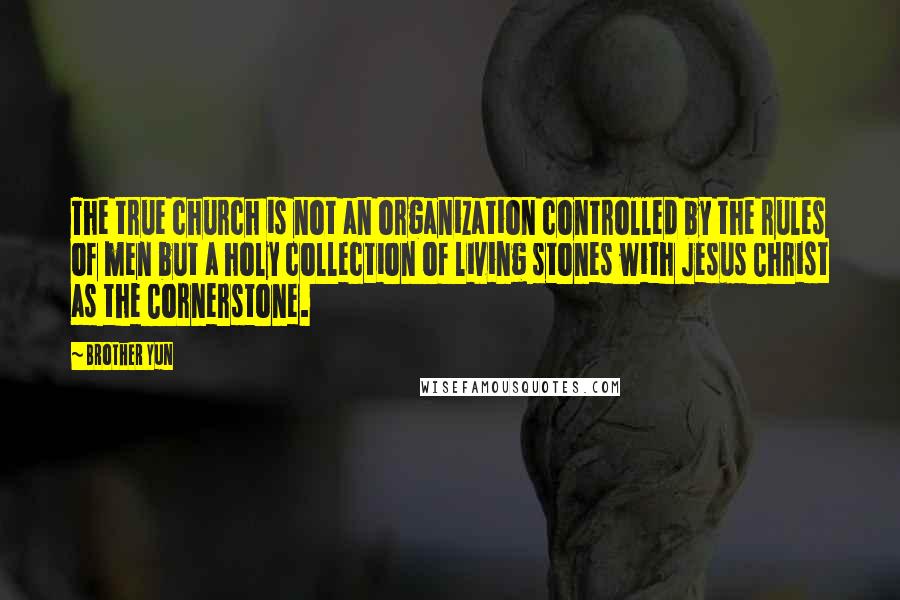 Brother Yun Quotes: The true church is not an organization controlled by the rules of men but a holy collection of living stones with Jesus Christ as the Cornerstone.