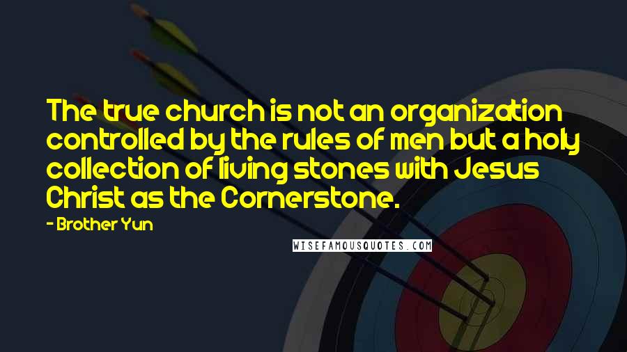 Brother Yun Quotes: The true church is not an organization controlled by the rules of men but a holy collection of living stones with Jesus Christ as the Cornerstone.