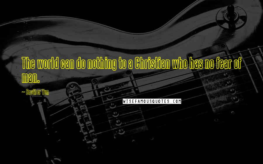 Brother Yun Quotes: The world can do nothing to a Christian who has no fear of man.