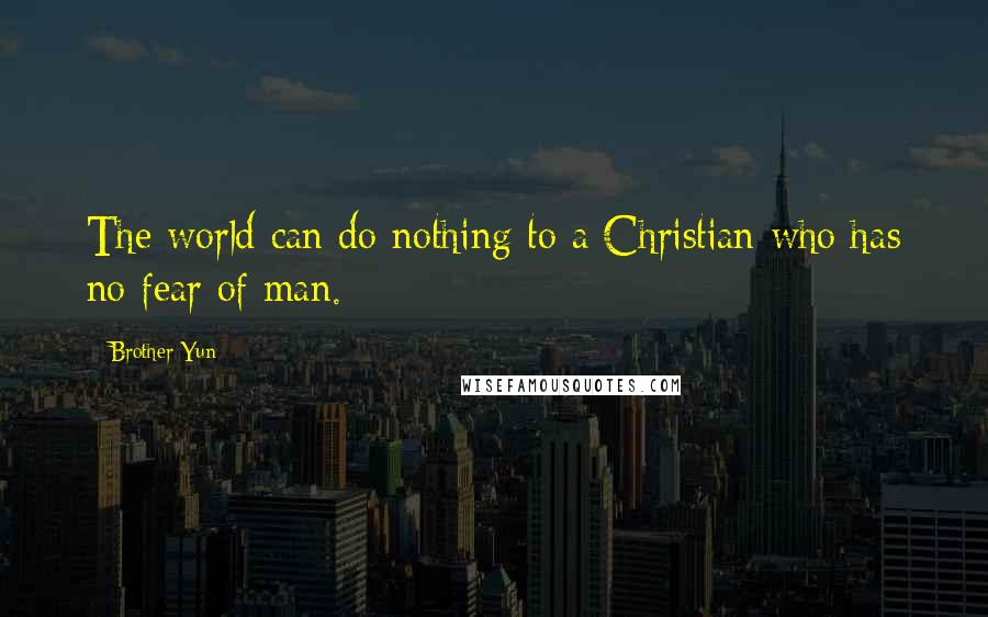 Brother Yun Quotes: The world can do nothing to a Christian who has no fear of man.
