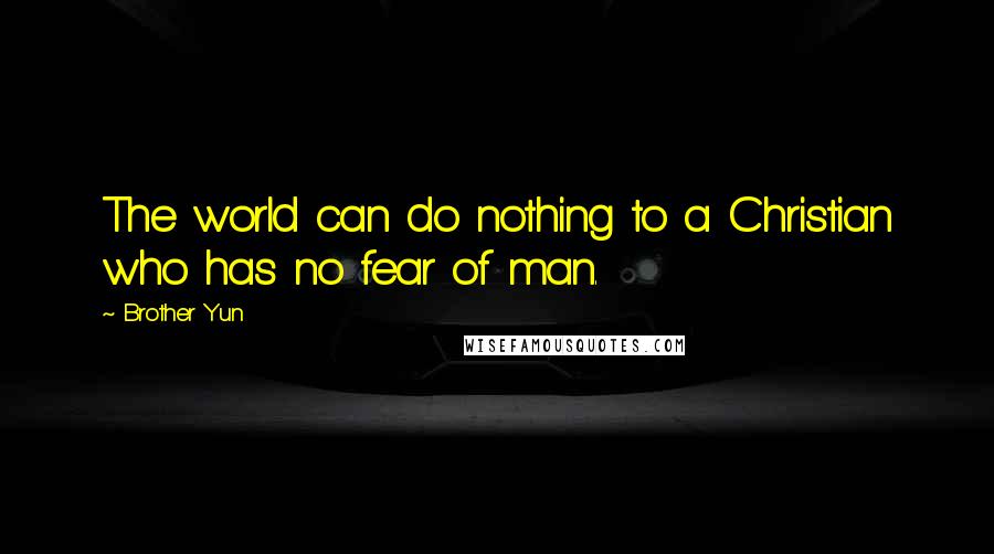 Brother Yun Quotes: The world can do nothing to a Christian who has no fear of man.