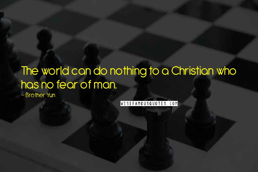 Brother Yun Quotes: The world can do nothing to a Christian who has no fear of man.