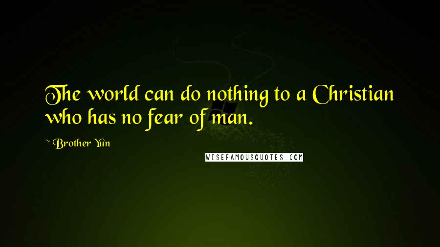 Brother Yun Quotes: The world can do nothing to a Christian who has no fear of man.