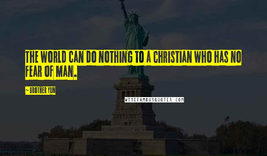 Brother Yun Quotes: The world can do nothing to a Christian who has no fear of man.