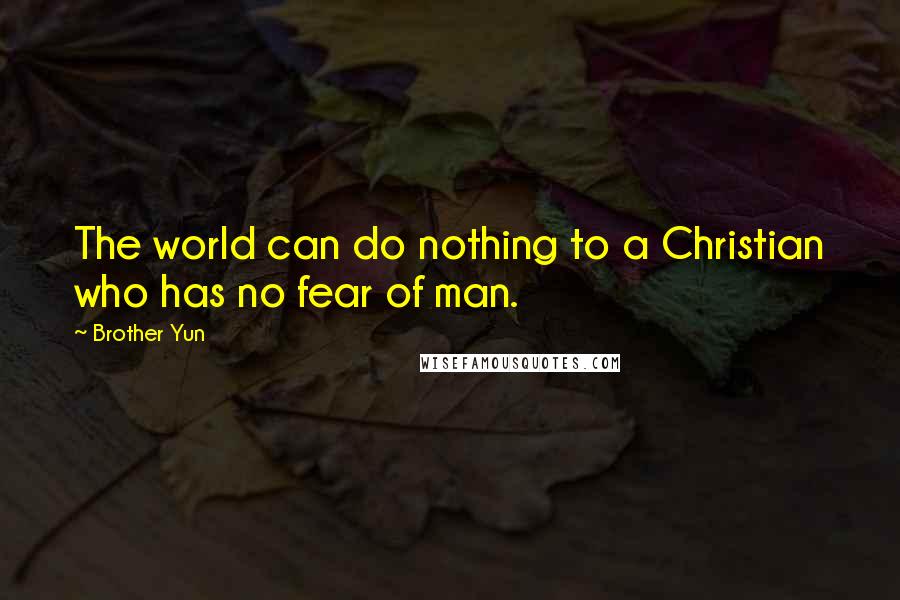 Brother Yun Quotes: The world can do nothing to a Christian who has no fear of man.