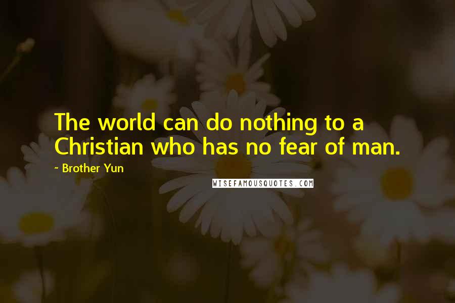 Brother Yun Quotes: The world can do nothing to a Christian who has no fear of man.