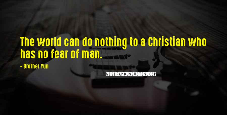 Brother Yun Quotes: The world can do nothing to a Christian who has no fear of man.