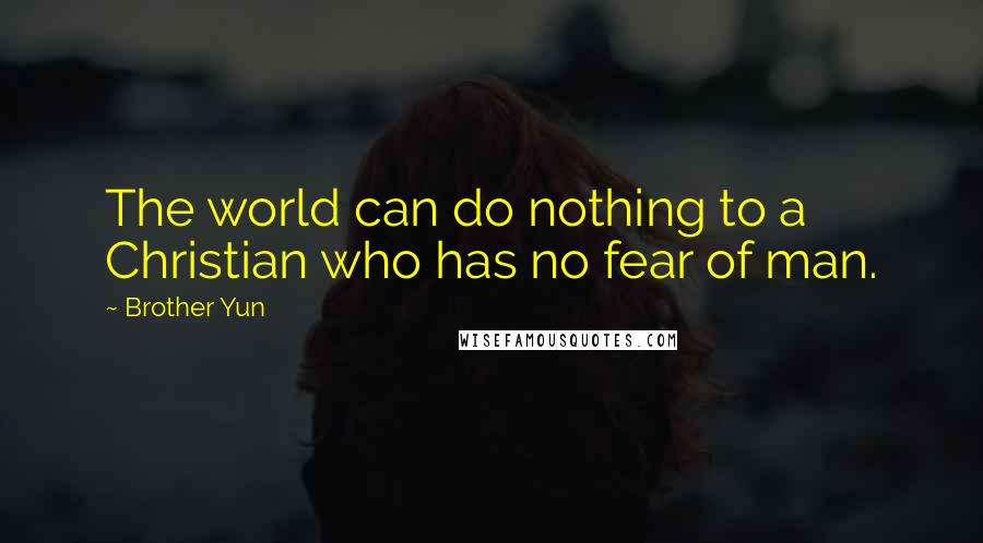 Brother Yun Quotes: The world can do nothing to a Christian who has no fear of man.