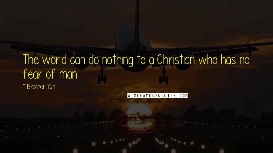 Brother Yun Quotes: The world can do nothing to a Christian who has no fear of man.